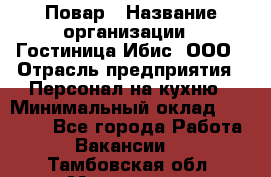 Повар › Название организации ­ Гостиница Ибис, ООО › Отрасль предприятия ­ Персонал на кухню › Минимальный оклад ­ 22 000 - Все города Работа » Вакансии   . Тамбовская обл.,Моршанск г.